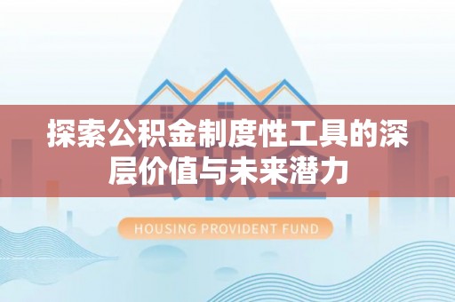 新巴尔虎右旗探索公积金制度性工具的深层价值与未来潜力