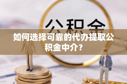新巴尔虎右旗如何选择可靠的代办提取公积金中介？