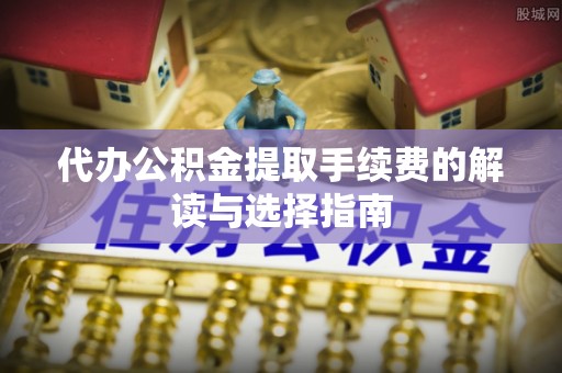 新巴尔虎右旗代办公积金提取手续费的解读与选择指南